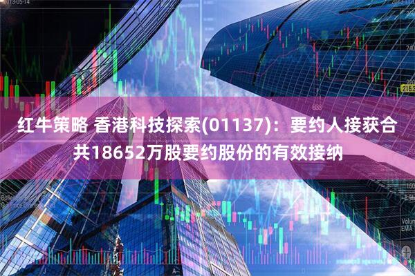 红牛策略 香港科技探索(01137)：要约人接获合共18652万股要约股份的有效接纳