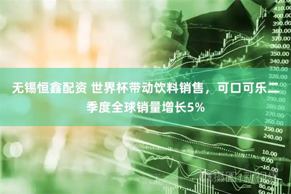 无锡恒鑫配资 世界杯带动饮料销售，可口可乐二季度全球销量增长5%